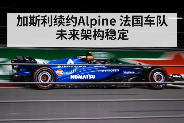 加斯利续约Alpine 法国车队未来架构稳定(jiuyou game)