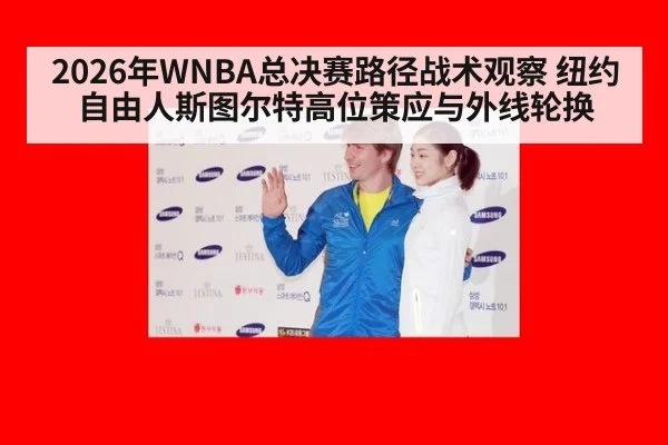 2026年WNBA总决赛路径战术观察 纽约自由人斯图尔特高位策应与外线轮换
