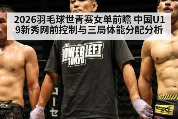 2026羽毛球世青赛女单前瞻 中国U19新秀网前控制与三局体能分配分析